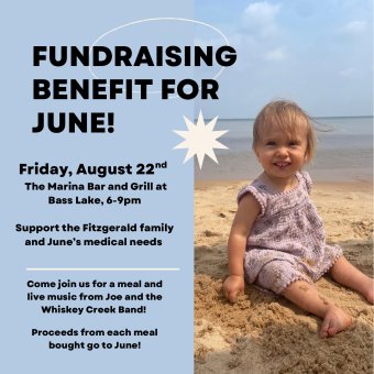 FUNDRAISING BENEFIT FOR JUNE! Friday August 22nd The Marina Bar and Grill at Bass Lake, 6 to 9:00 PM. Support the Fitzgerald family and June’s medical needs. Come join us for a meal and live music from Joe and the Whiskey Creek Band! Proceeds from each meal bought go to June!