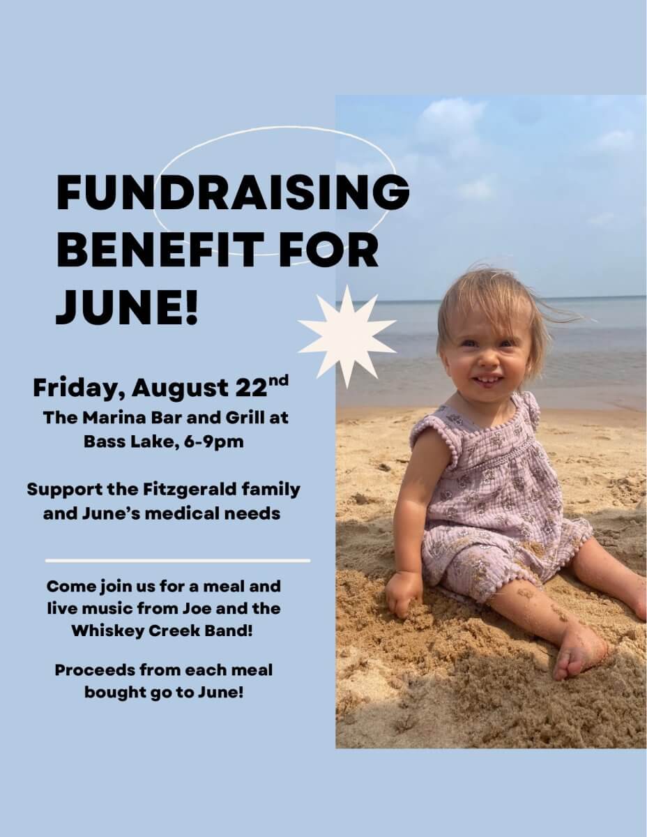 FUNDRAISING BENEFIT FOR JUNE! Friday August 22nd The Marina Bar and Grill at Bass Lake, 6 to 9:00 PM. Support the Fitzgerald family and June’s medical needs. Come join us for a meal and live music from Joe and the Whiskey Creek Band! Proceeds from each meal bought go to June!